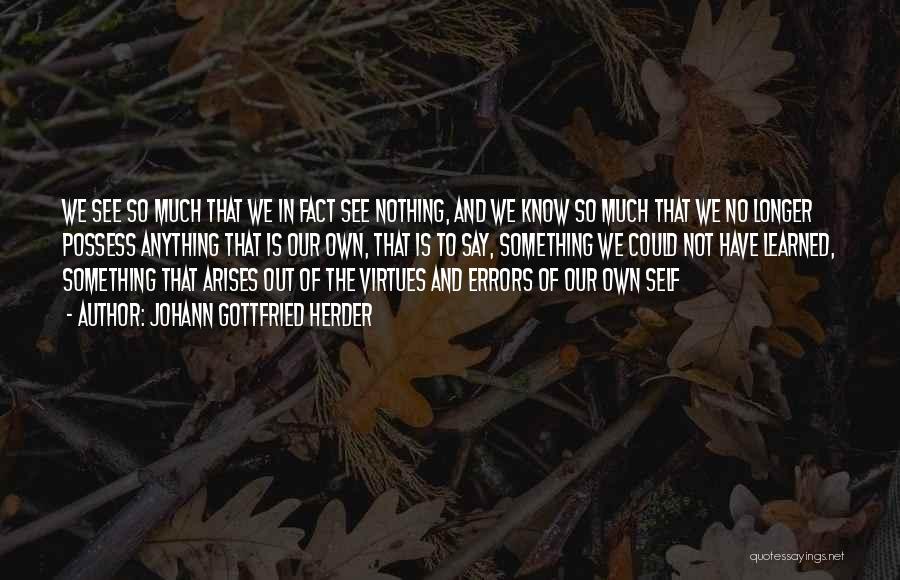 Johann Gottfried Herder Quotes: We See So Much That We In Fact See Nothing, And We Know So Much That We No Longer Possess