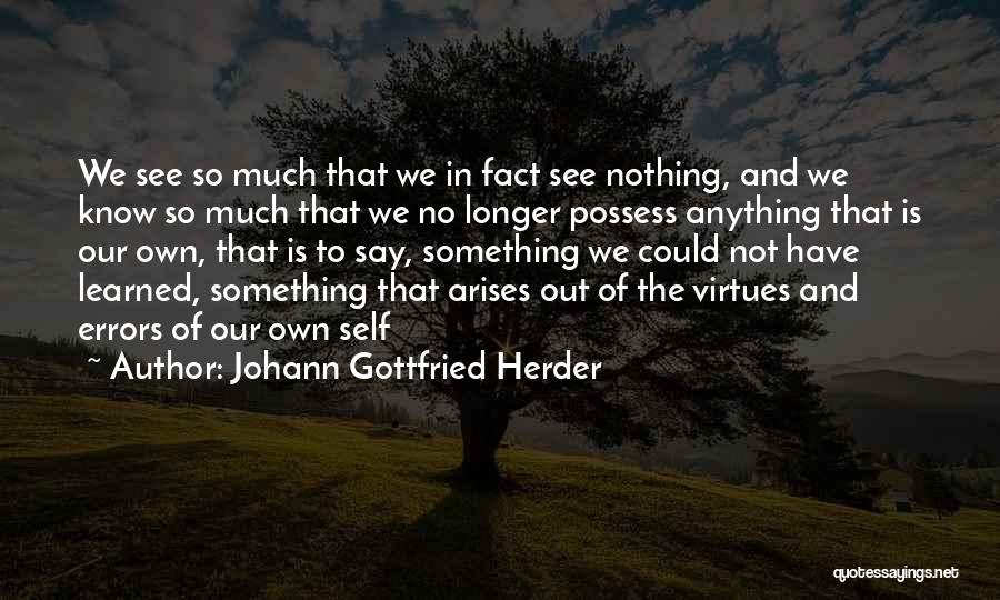 Johann Gottfried Herder Quotes: We See So Much That We In Fact See Nothing, And We Know So Much That We No Longer Possess