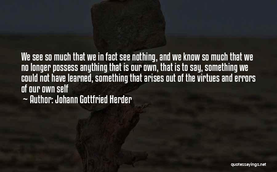 Johann Gottfried Herder Quotes: We See So Much That We In Fact See Nothing, And We Know So Much That We No Longer Possess