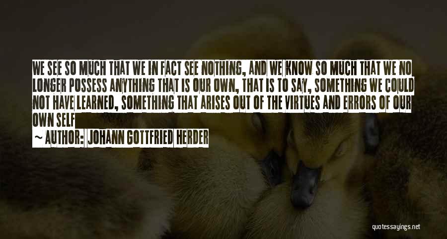 Johann Gottfried Herder Quotes: We See So Much That We In Fact See Nothing, And We Know So Much That We No Longer Possess