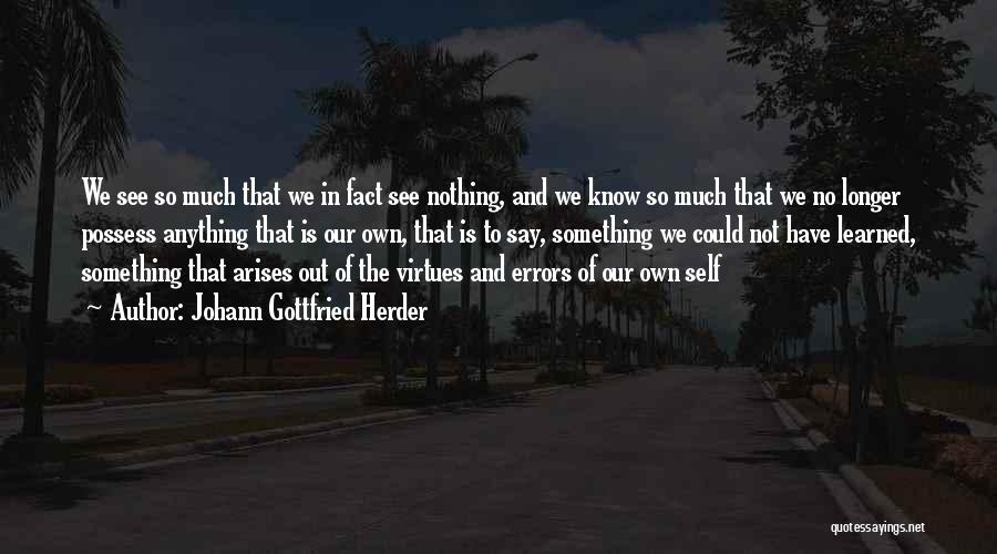 Johann Gottfried Herder Quotes: We See So Much That We In Fact See Nothing, And We Know So Much That We No Longer Possess