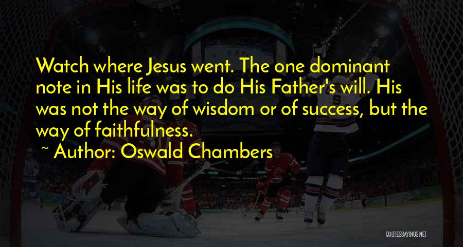 Oswald Chambers Quotes: Watch Where Jesus Went. The One Dominant Note In His Life Was To Do His Father's Will. His Was Not