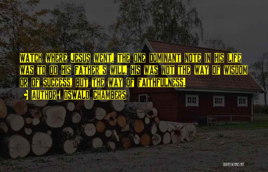 Oswald Chambers Quotes: Watch Where Jesus Went. The One Dominant Note In His Life Was To Do His Father's Will. His Was Not