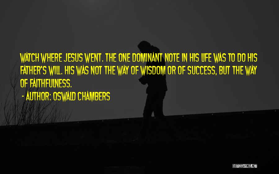 Oswald Chambers Quotes: Watch Where Jesus Went. The One Dominant Note In His Life Was To Do His Father's Will. His Was Not