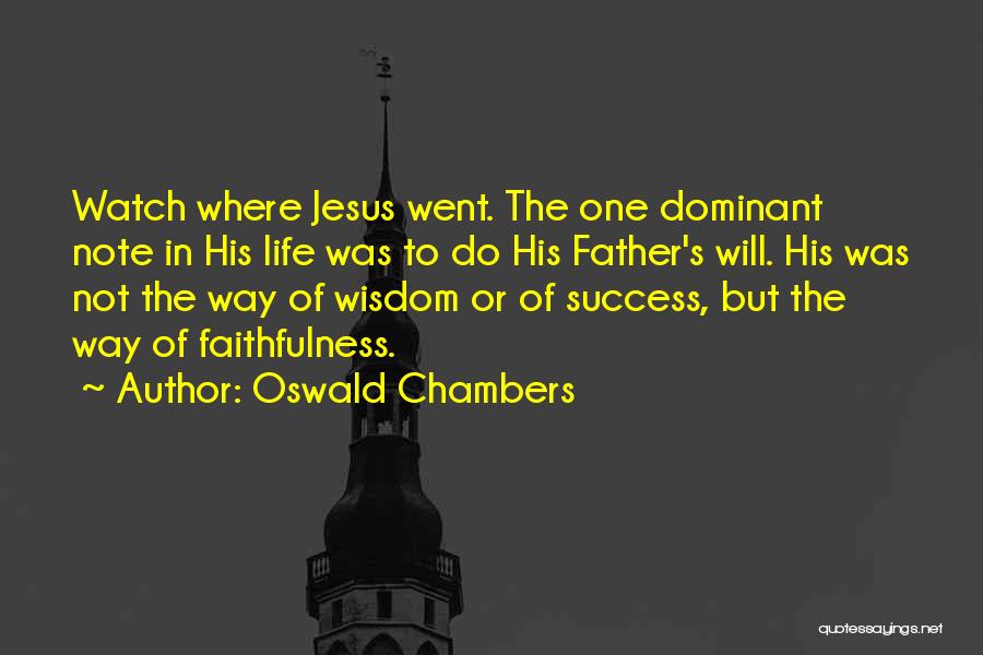 Oswald Chambers Quotes: Watch Where Jesus Went. The One Dominant Note In His Life Was To Do His Father's Will. His Was Not