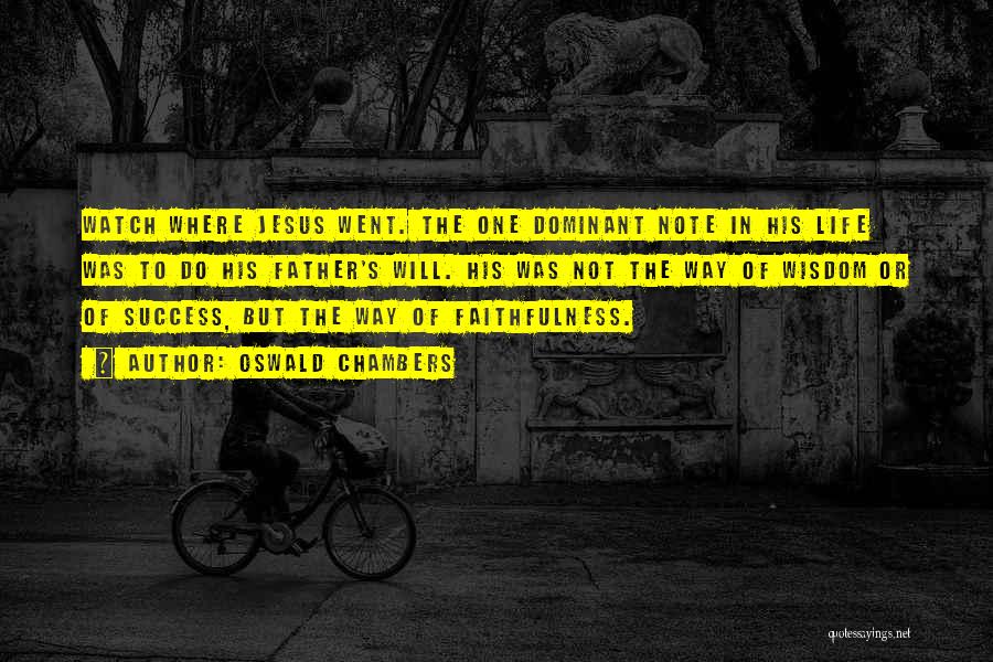 Oswald Chambers Quotes: Watch Where Jesus Went. The One Dominant Note In His Life Was To Do His Father's Will. His Was Not