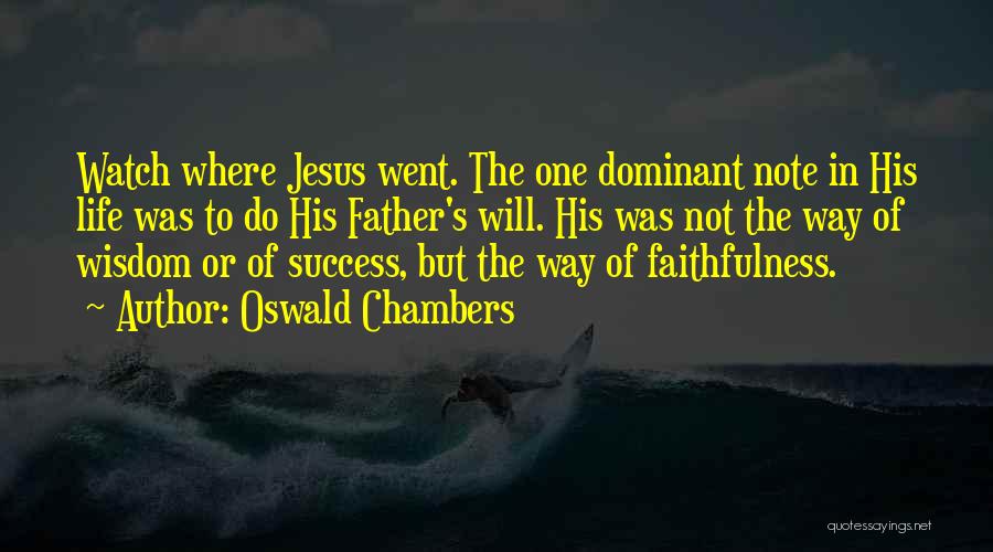 Oswald Chambers Quotes: Watch Where Jesus Went. The One Dominant Note In His Life Was To Do His Father's Will. His Was Not