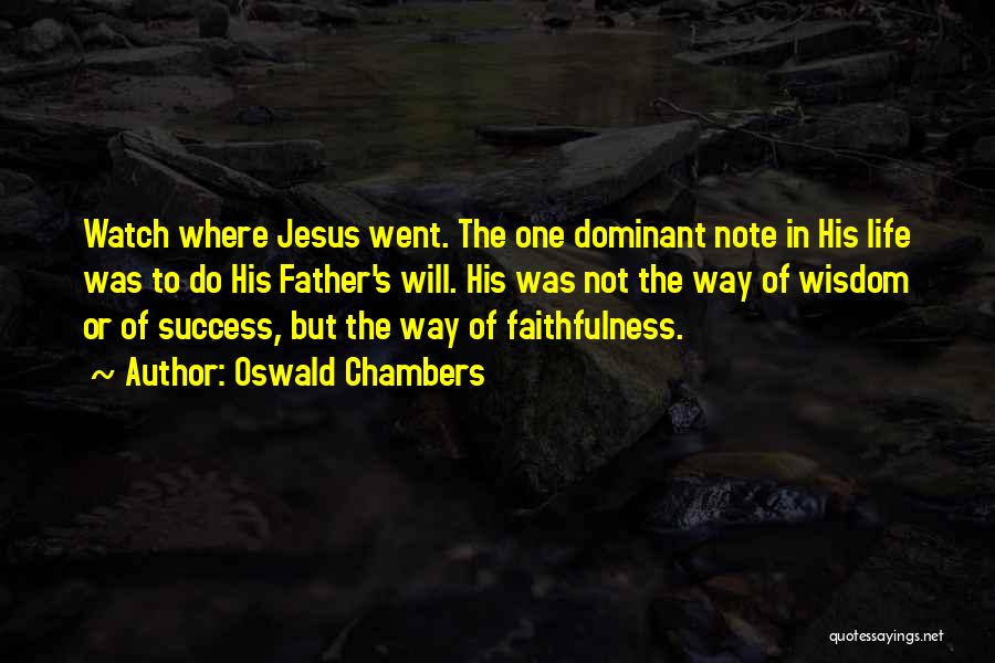 Oswald Chambers Quotes: Watch Where Jesus Went. The One Dominant Note In His Life Was To Do His Father's Will. His Was Not