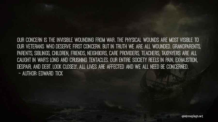 Edward Tick Quotes: Our Concern Is The Invisible Wounding From War. The Physical Wounds Are Most Visible To Our Veterans Who Deserve First