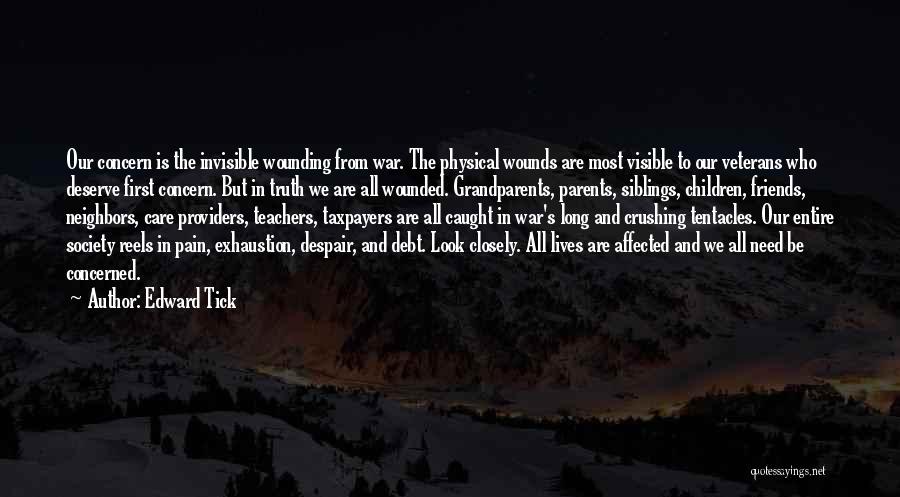 Edward Tick Quotes: Our Concern Is The Invisible Wounding From War. The Physical Wounds Are Most Visible To Our Veterans Who Deserve First