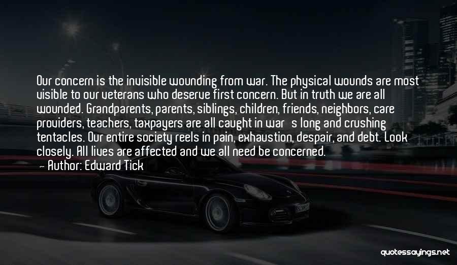 Edward Tick Quotes: Our Concern Is The Invisible Wounding From War. The Physical Wounds Are Most Visible To Our Veterans Who Deserve First