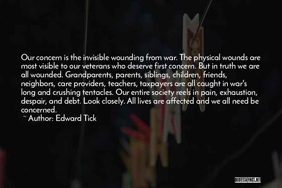 Edward Tick Quotes: Our Concern Is The Invisible Wounding From War. The Physical Wounds Are Most Visible To Our Veterans Who Deserve First