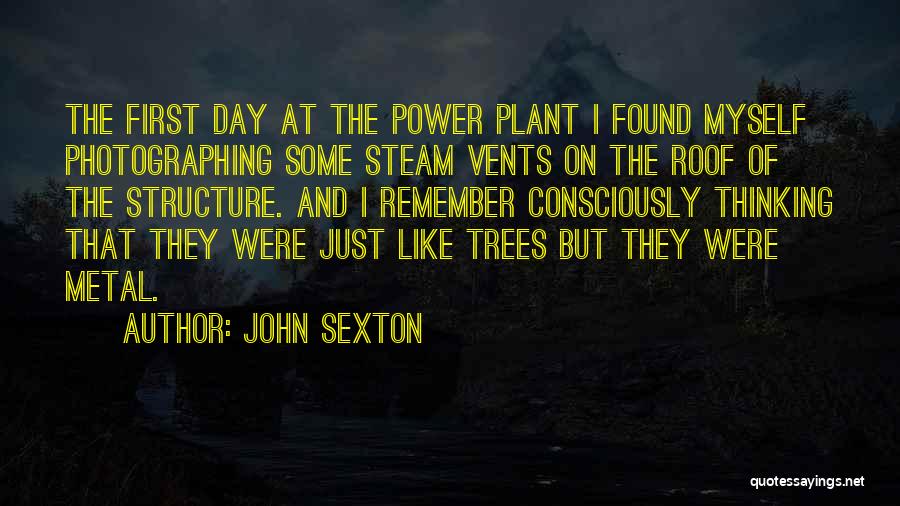 John Sexton Quotes: The First Day At The Power Plant I Found Myself Photographing Some Steam Vents On The Roof Of The Structure.