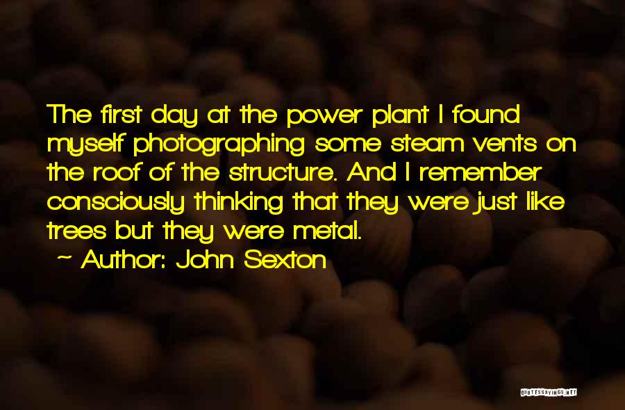 John Sexton Quotes: The First Day At The Power Plant I Found Myself Photographing Some Steam Vents On The Roof Of The Structure.