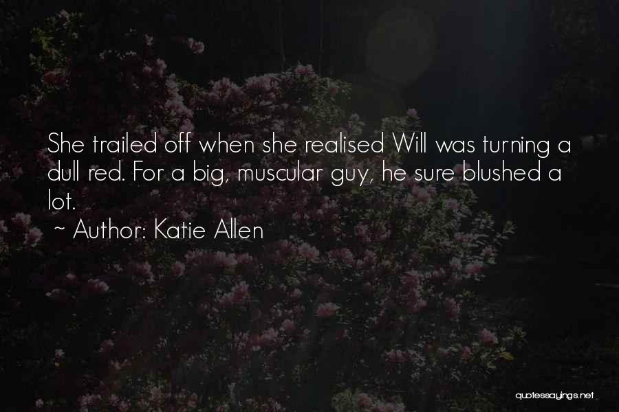 Katie Allen Quotes: She Trailed Off When She Realised Will Was Turning A Dull Red. For A Big, Muscular Guy, He Sure Blushed