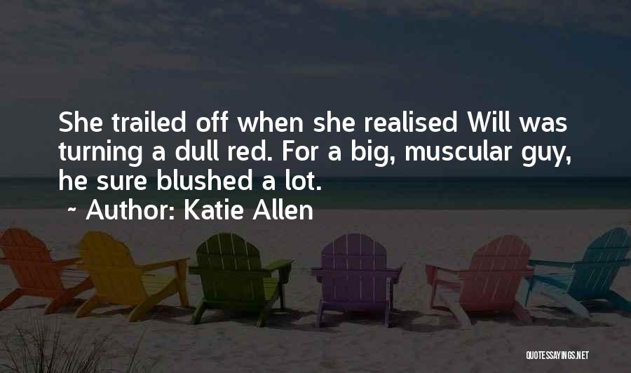 Katie Allen Quotes: She Trailed Off When She Realised Will Was Turning A Dull Red. For A Big, Muscular Guy, He Sure Blushed