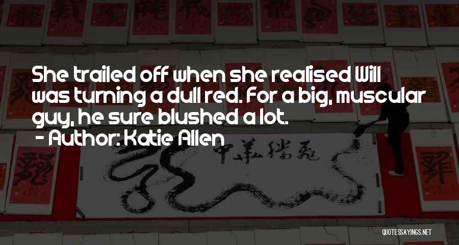 Katie Allen Quotes: She Trailed Off When She Realised Will Was Turning A Dull Red. For A Big, Muscular Guy, He Sure Blushed