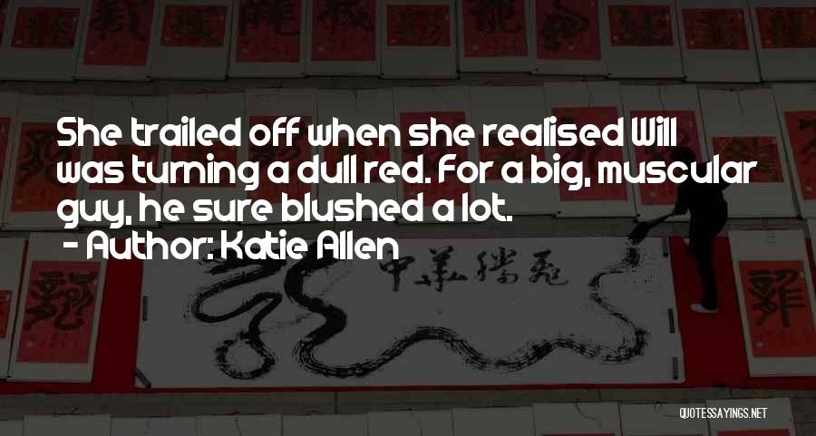 Katie Allen Quotes: She Trailed Off When She Realised Will Was Turning A Dull Red. For A Big, Muscular Guy, He Sure Blushed