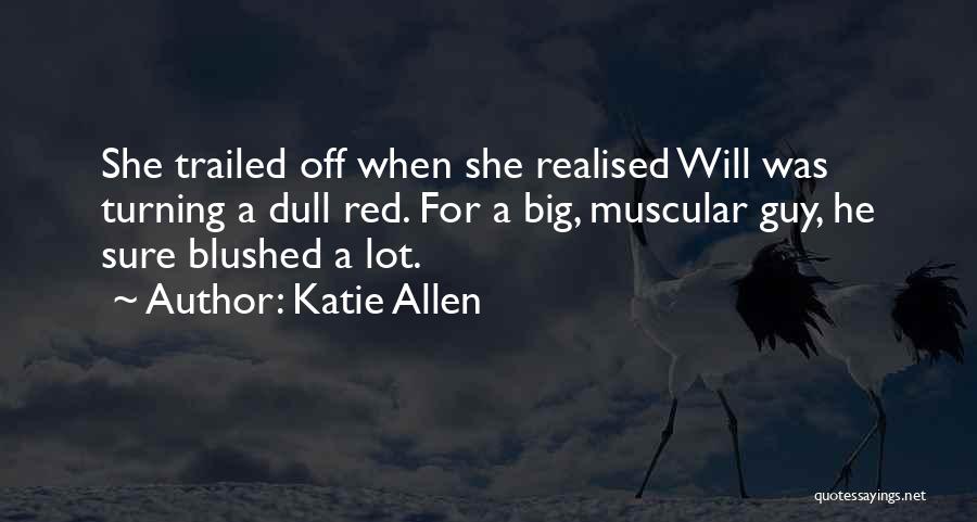 Katie Allen Quotes: She Trailed Off When She Realised Will Was Turning A Dull Red. For A Big, Muscular Guy, He Sure Blushed