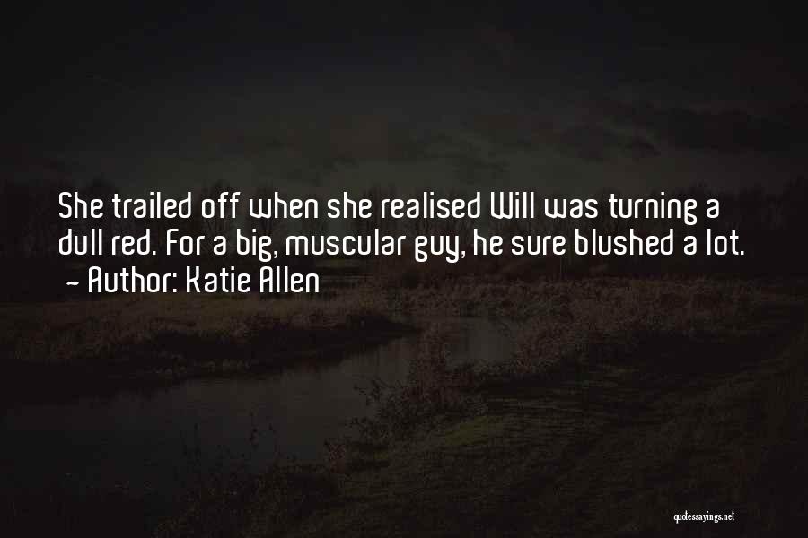 Katie Allen Quotes: She Trailed Off When She Realised Will Was Turning A Dull Red. For A Big, Muscular Guy, He Sure Blushed