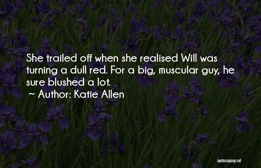 Katie Allen Quotes: She Trailed Off When She Realised Will Was Turning A Dull Red. For A Big, Muscular Guy, He Sure Blushed