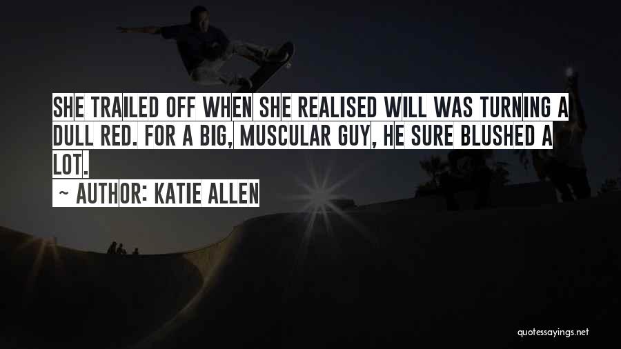 Katie Allen Quotes: She Trailed Off When She Realised Will Was Turning A Dull Red. For A Big, Muscular Guy, He Sure Blushed