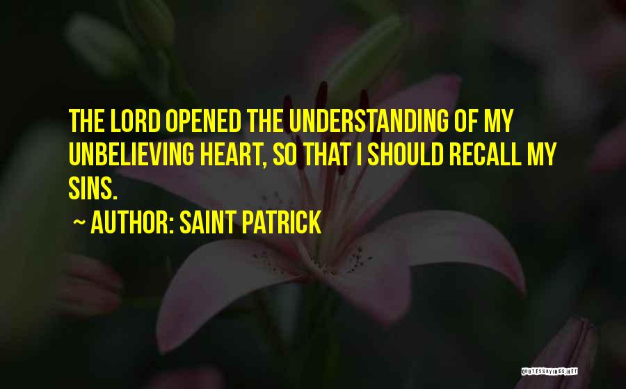 Saint Patrick Quotes: The Lord Opened The Understanding Of My Unbelieving Heart, So That I Should Recall My Sins.