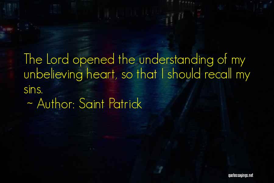 Saint Patrick Quotes: The Lord Opened The Understanding Of My Unbelieving Heart, So That I Should Recall My Sins.