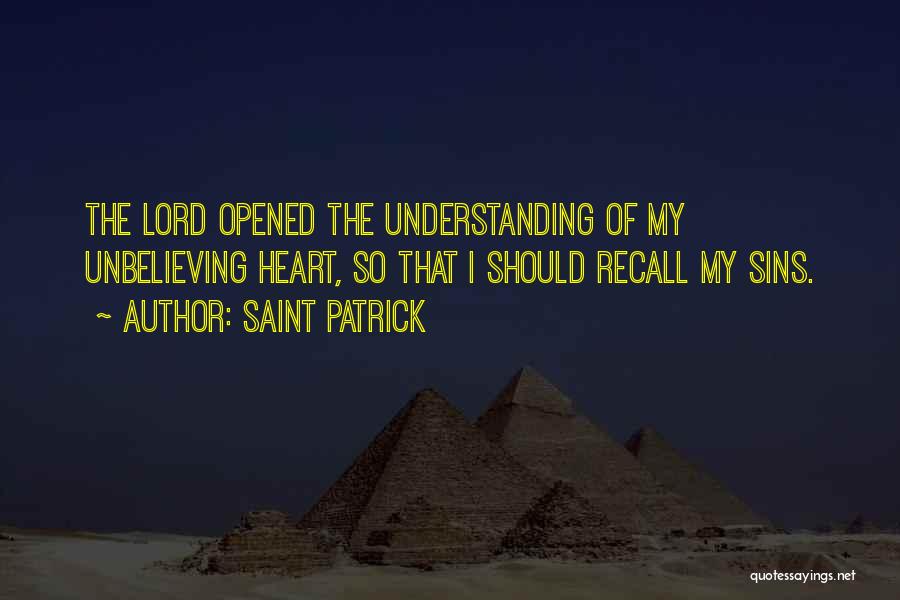 Saint Patrick Quotes: The Lord Opened The Understanding Of My Unbelieving Heart, So That I Should Recall My Sins.