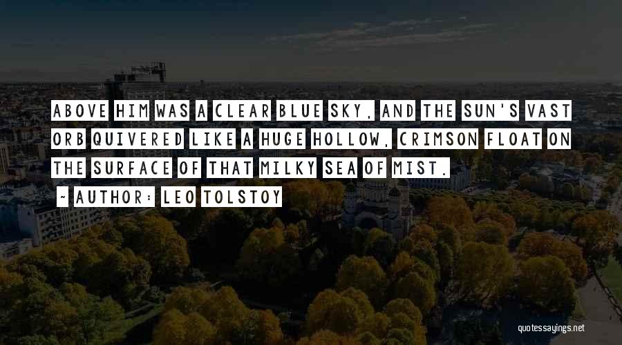 Leo Tolstoy Quotes: Above Him Was A Clear Blue Sky, And The Sun's Vast Orb Quivered Like A Huge Hollow, Crimson Float On