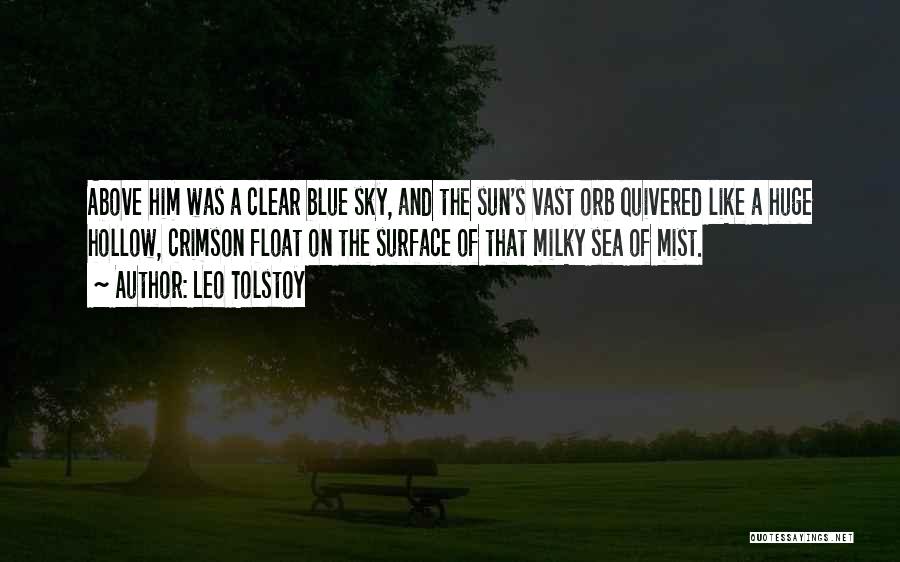 Leo Tolstoy Quotes: Above Him Was A Clear Blue Sky, And The Sun's Vast Orb Quivered Like A Huge Hollow, Crimson Float On