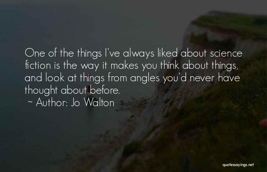 Jo Walton Quotes: One Of The Things I've Always Liked About Science Fiction Is The Way It Makes You Think About Things, And