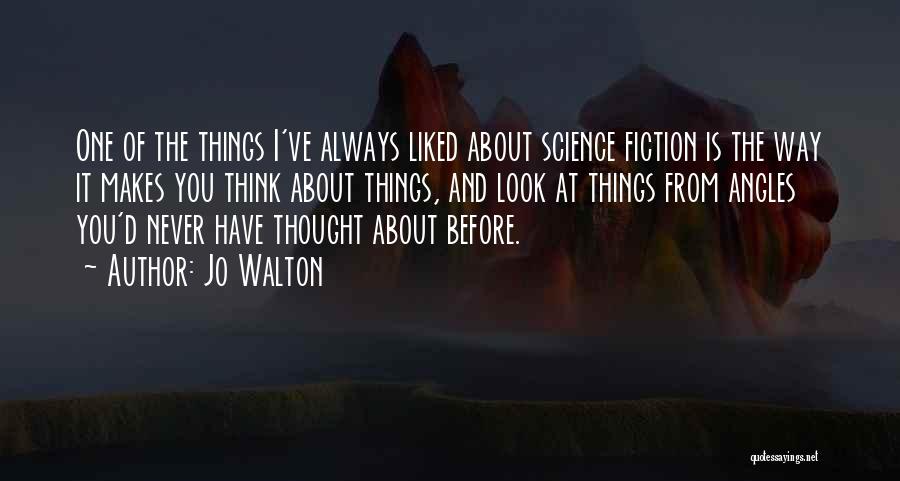 Jo Walton Quotes: One Of The Things I've Always Liked About Science Fiction Is The Way It Makes You Think About Things, And