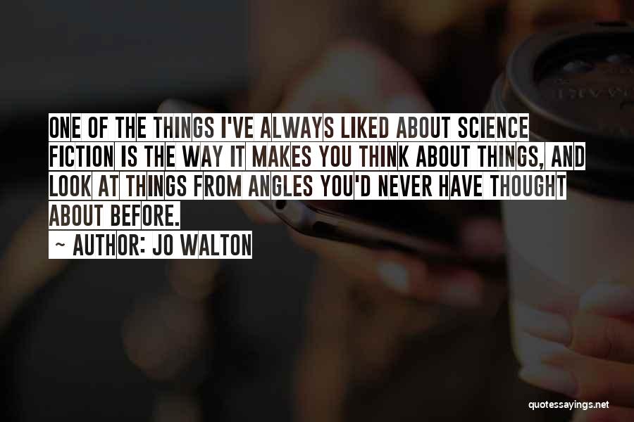 Jo Walton Quotes: One Of The Things I've Always Liked About Science Fiction Is The Way It Makes You Think About Things, And