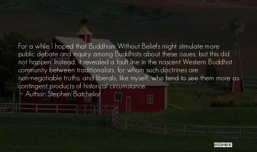 Stephen Batchelor Quotes: For A While I Hoped That Buddhism Without Beliefs Might Stimulate More Public Debate And Inquiry Among Buddhists About These