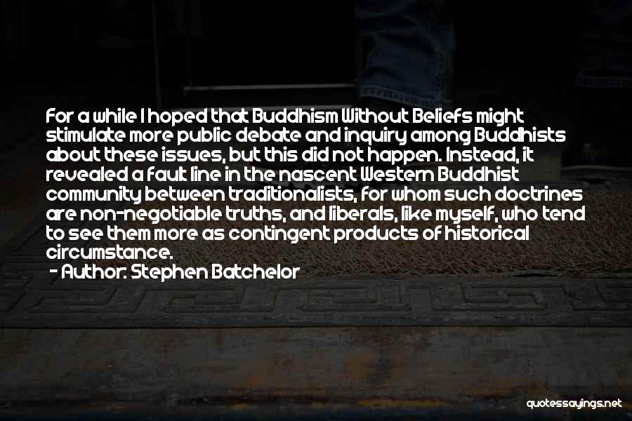 Stephen Batchelor Quotes: For A While I Hoped That Buddhism Without Beliefs Might Stimulate More Public Debate And Inquiry Among Buddhists About These