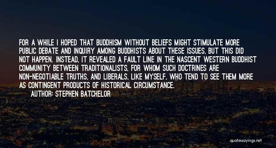 Stephen Batchelor Quotes: For A While I Hoped That Buddhism Without Beliefs Might Stimulate More Public Debate And Inquiry Among Buddhists About These