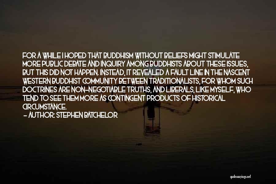 Stephen Batchelor Quotes: For A While I Hoped That Buddhism Without Beliefs Might Stimulate More Public Debate And Inquiry Among Buddhists About These