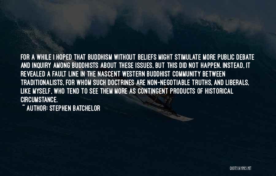 Stephen Batchelor Quotes: For A While I Hoped That Buddhism Without Beliefs Might Stimulate More Public Debate And Inquiry Among Buddhists About These