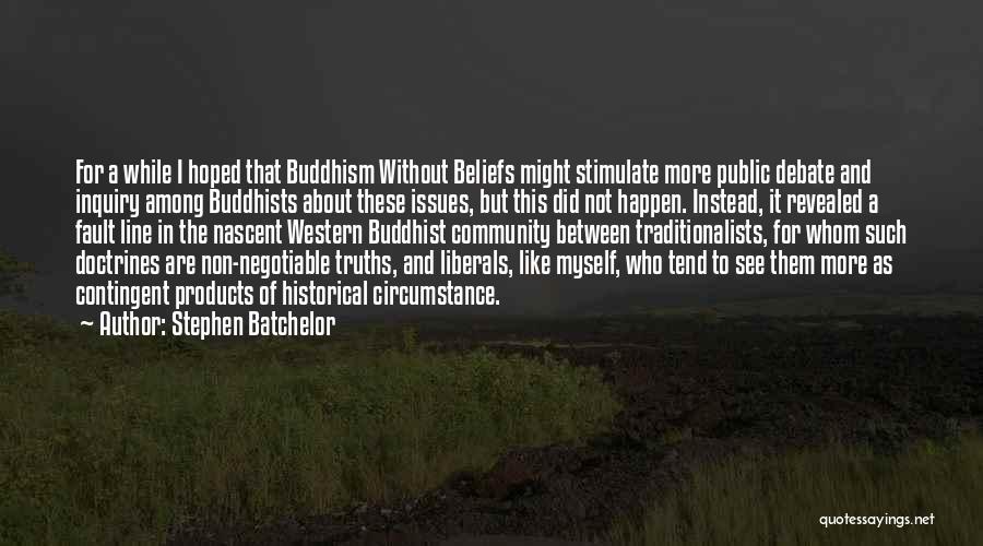 Stephen Batchelor Quotes: For A While I Hoped That Buddhism Without Beliefs Might Stimulate More Public Debate And Inquiry Among Buddhists About These