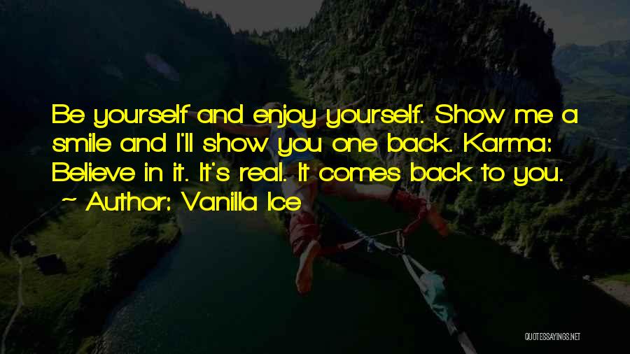 Vanilla Ice Quotes: Be Yourself And Enjoy Yourself. Show Me A Smile And I'll Show You One Back. Karma: Believe In It. It's