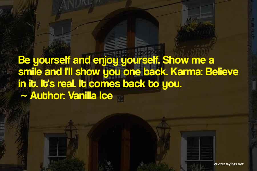 Vanilla Ice Quotes: Be Yourself And Enjoy Yourself. Show Me A Smile And I'll Show You One Back. Karma: Believe In It. It's