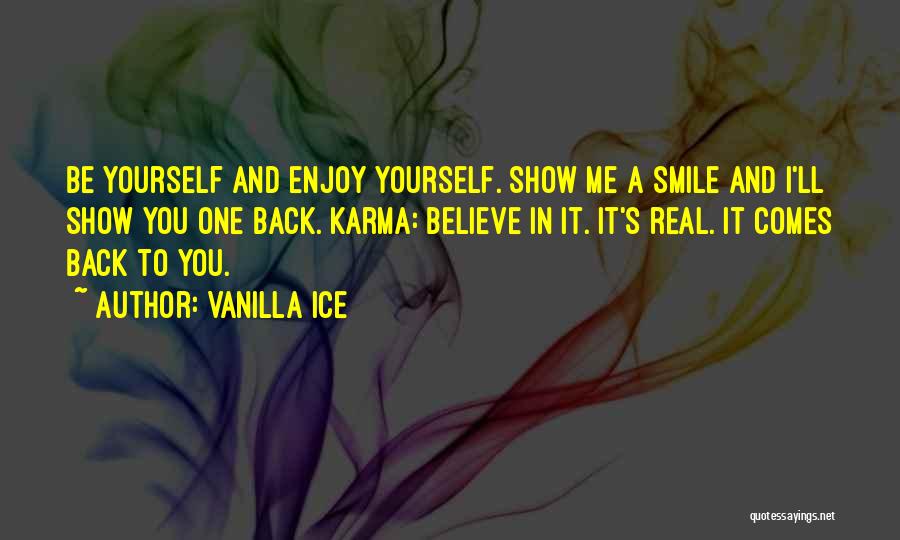 Vanilla Ice Quotes: Be Yourself And Enjoy Yourself. Show Me A Smile And I'll Show You One Back. Karma: Believe In It. It's