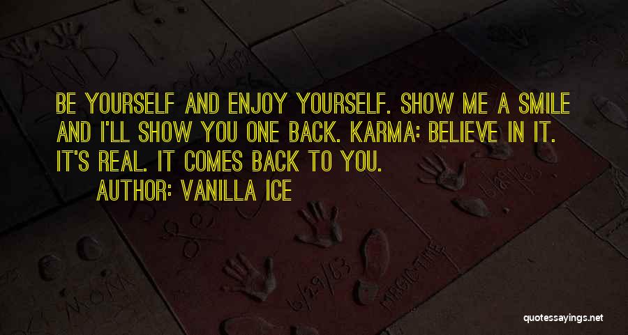 Vanilla Ice Quotes: Be Yourself And Enjoy Yourself. Show Me A Smile And I'll Show You One Back. Karma: Believe In It. It's