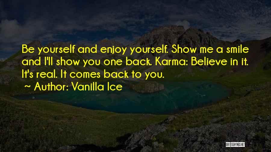 Vanilla Ice Quotes: Be Yourself And Enjoy Yourself. Show Me A Smile And I'll Show You One Back. Karma: Believe In It. It's