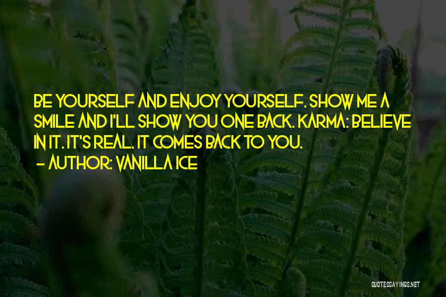 Vanilla Ice Quotes: Be Yourself And Enjoy Yourself. Show Me A Smile And I'll Show You One Back. Karma: Believe In It. It's