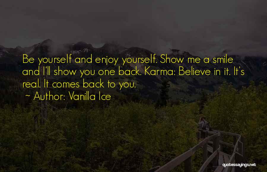 Vanilla Ice Quotes: Be Yourself And Enjoy Yourself. Show Me A Smile And I'll Show You One Back. Karma: Believe In It. It's