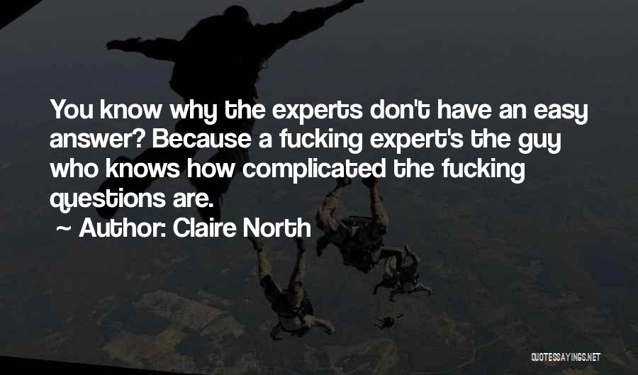 Claire North Quotes: You Know Why The Experts Don't Have An Easy Answer? Because A Fucking Expert's The Guy Who Knows How Complicated