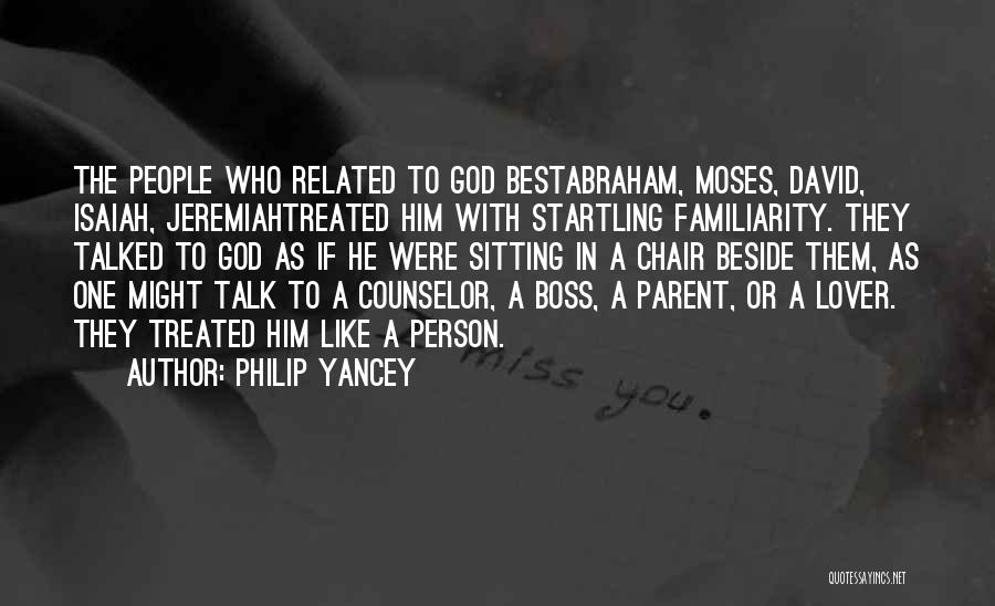 Philip Yancey Quotes: The People Who Related To God Bestabraham, Moses, David, Isaiah, Jeremiahtreated Him With Startling Familiarity. They Talked To God As