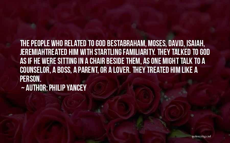 Philip Yancey Quotes: The People Who Related To God Bestabraham, Moses, David, Isaiah, Jeremiahtreated Him With Startling Familiarity. They Talked To God As